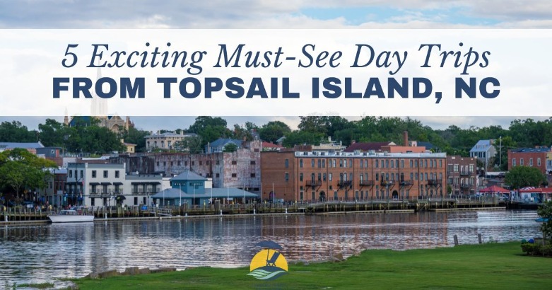5 Exciting Must-See Day Trips from Topsail Island, NC | Coastline Realty
