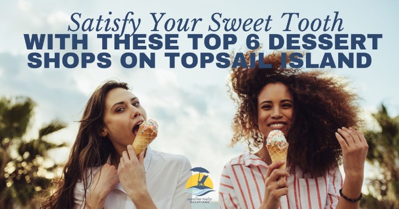 Satisfy Your Sweet Tooth with These Top 6 Dessert Shops on Topsail Island | Coastline Realty