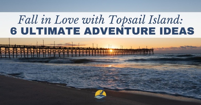 Fall in Love with Topsail Island: 6 Ultimate Adventure Ideas | CBC Realty