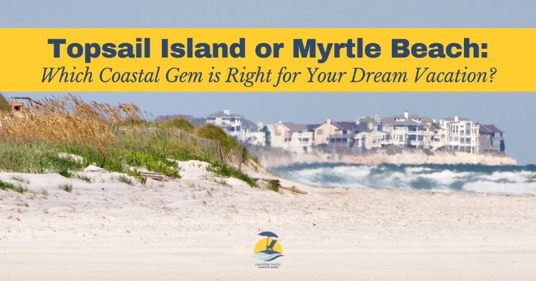 Topsail Island or Myrtle Beach: Which Coastal Gem is Right for Your Dream Vacation? | Coastline Realty