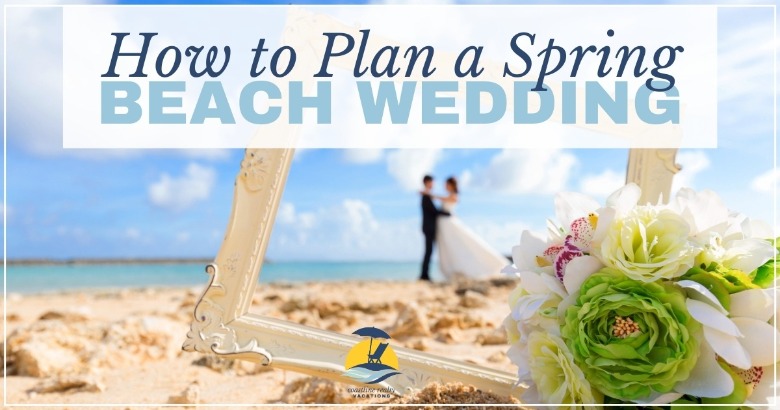 How to Plan A Spring Beach Wedding