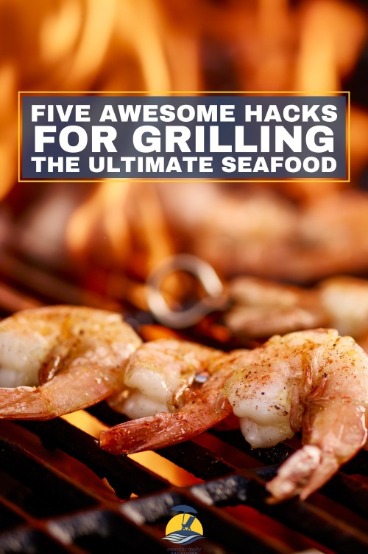 Five Awesome Hacks for Grilling the Ultimate Seafood