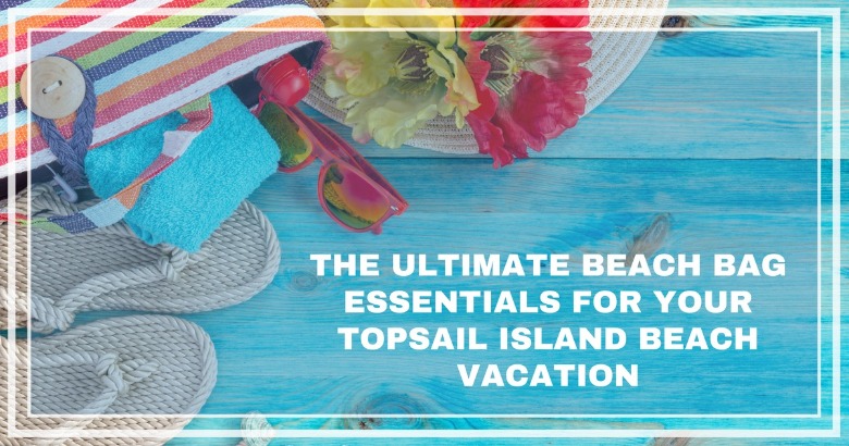 The Ultimate Beach Bag Essentials for Your Topsail Island Beach Vacation | Coastline Realty Vacations