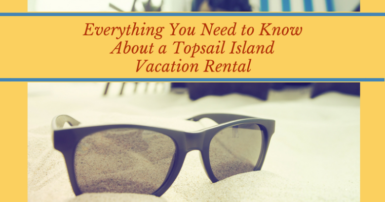 Everything You Need to Know About a Topsail Island Vacation Rental | Coastline Realty Vacations